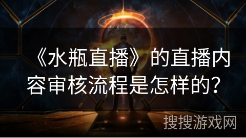 《水瓶直播》的直播内容审核流程是怎样的？