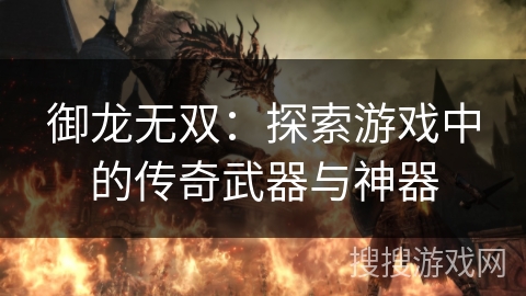 御龙无双：探索游戏中的传奇武器与神器
