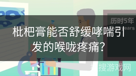 枇杷膏能否舒缓哮喘引发的喉咙疼痛？