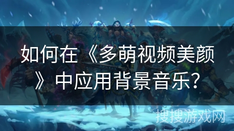 如何在《多萌视频美颜》中应用背景音乐？