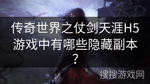 传奇世界之仗剑天涯H5游戏中有哪些隐藏副本？