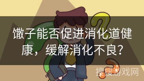 馓子能否促进消化道健康，缓解消化不良？