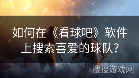 如何在《看球吧》软件上搜索喜爱的球队？