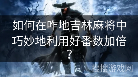 如何在咋地吉林麻将中巧妙地利用好番数加倍？