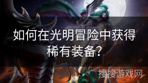如何在光明冒险中获得稀有装备？