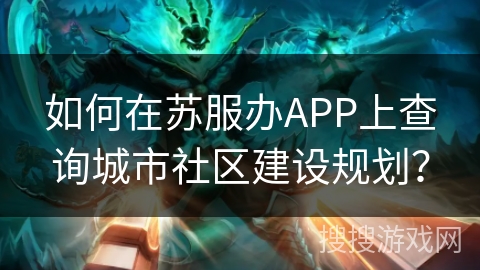 如何在苏服办APP上查询城市社区建设规划？
