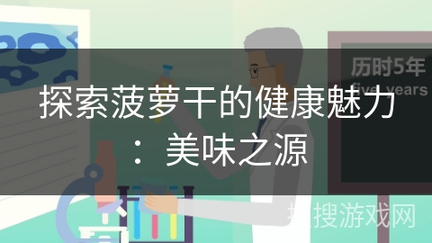 探索菠萝干的健康魅力：美味之源