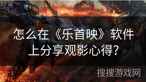 怎么在《乐首映》软件上分享观影心得？