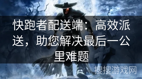 快跑者配送端：高效派送，助您解决最后一公里难题