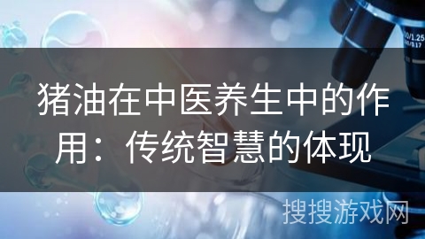 猪油在中医养生中的作用：传统智慧的体现
