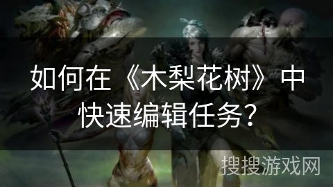 如何在《木梨花树》中快速编辑任务？