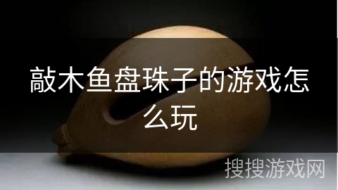 敲木鱼盘珠子的游戏怎么玩