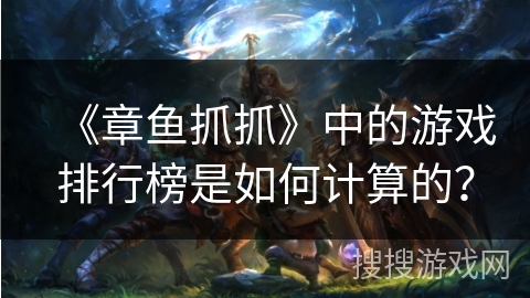 《章鱼抓抓》中的游戏排行榜是如何计算的？