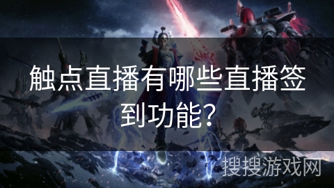 触点直播有哪些直播签到功能？