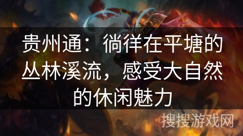 贵州通：徜徉在平塘的丛林溪流，感受大自然的休闲魅力