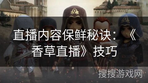 直播内容保鲜秘诀：《香草直播》技巧