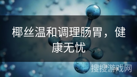 椰丝温和调理肠胃,健康无忧