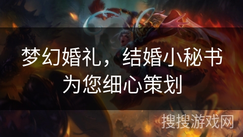 梦幻婚礼，结婚小秘书为您细心策划