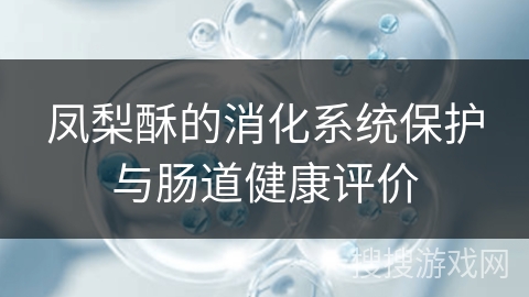 凤梨酥的消化系统保护与肠道健康评价
