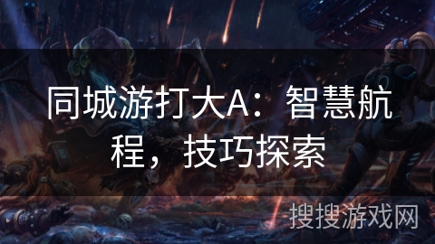 同城游打大A：智慧航程，技巧探索