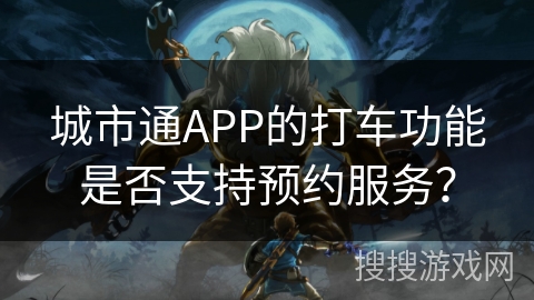 城市通APP的打车功能是否支持预约服务？