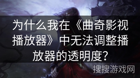 为什么我在《曲奇影视播放器》中无法调整播放器的透明度？