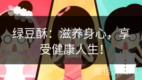 绿豆酥:滋养身心,享受健康人生!
