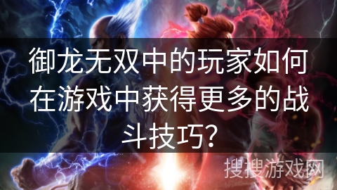 御龙无双中的玩家如何在游戏中获得更多的战斗技巧？
