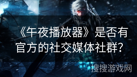 《午夜播放器》是否有官方的社交媒体社群？