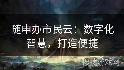 随申办市民云：数字化智慧，打造便捷