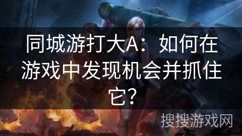 同城游打大A：如何在游戏中发现机会并抓住它？