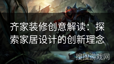 齐家装修创意解读：探索家居设计的创新理念