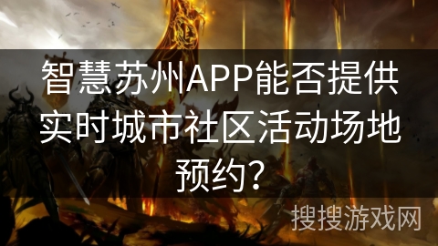 智慧苏州APP能否提供实时城市社区活动场地预约？