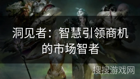 洞见者：智慧引领商机的市场智者