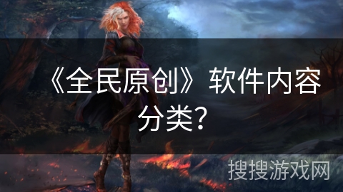 《全民原创》软件内容分类？