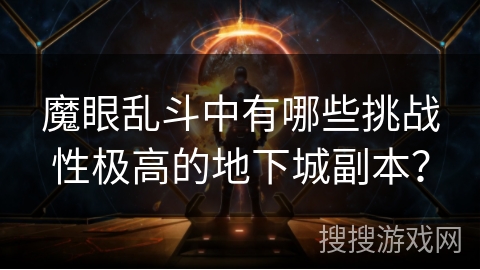魔眼乱斗中有哪些挑战性极高的地下城副本？