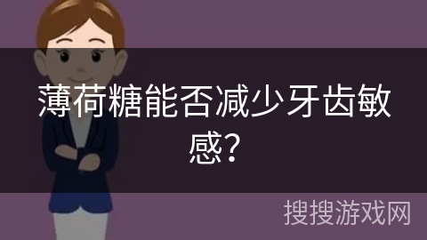 薄荷糖能否减少牙齿敏感?