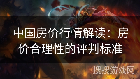 中国房价行情解读：房价合理性的评判标准