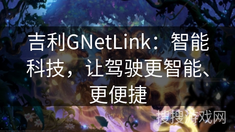 吉利GNetLink：智能科技，让驾驶更智能、更便捷