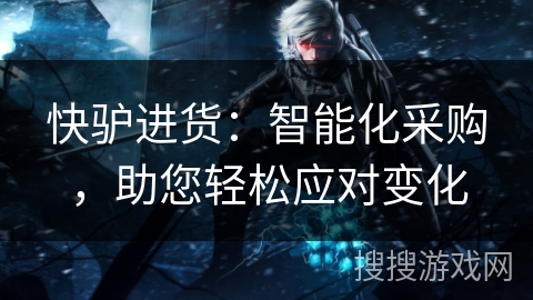 快驴进货：智能化采购，助您轻松应对变化