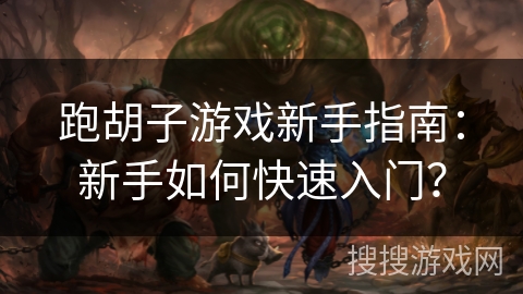 跑胡子游戏新手指南：新手如何快速入门？