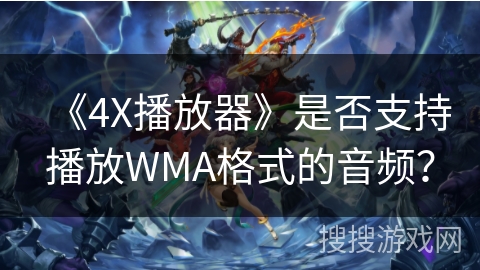 《4X播放器》是否支持播放WMA格式的音频？