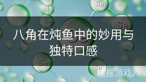 八角在炖鱼中的妙用与独特口感