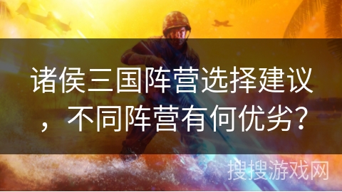 诸侯三国阵营选择建议，不同阵营有何优劣？