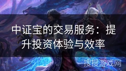 中证宝的交易服务：提升投资体验与效率
