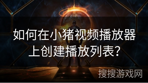 如何在小猪视频播放器上创建播放列表？