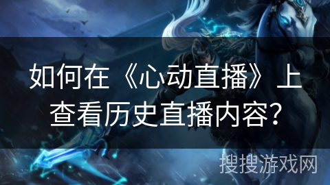 如何在《心动直播》上查看历史直播内容？