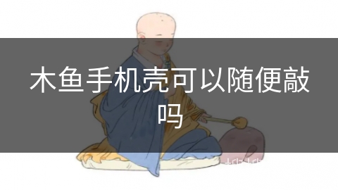 木鱼手机壳可以随便敲吗