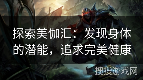 探索美伽汇：发现身体的潜能，追求完美健康