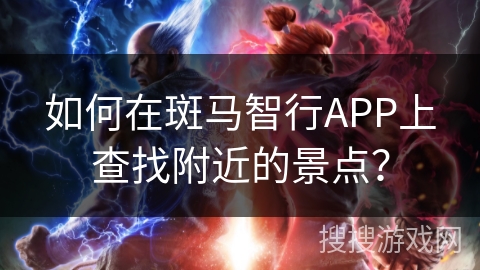 如何在斑马智行APP上查找附近的景点？